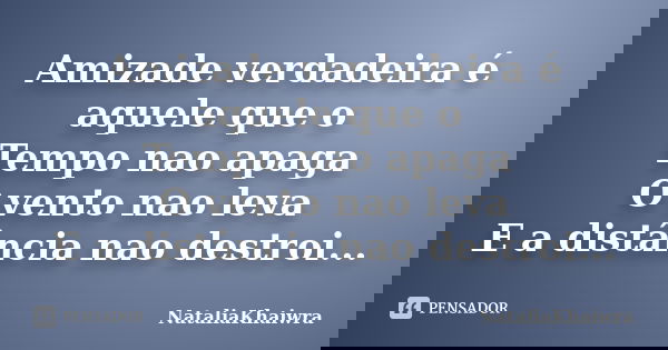 Amizade verdadeira é aquele que o Tempo nao apaga O vento nao leva E a distância nao destroi...... Frase de NataliaKhaiwra.