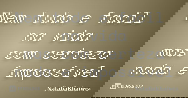 Nem tudo e facil na vida mas com certeza nada e impossivel... Frase de NataliaKhaiwra.