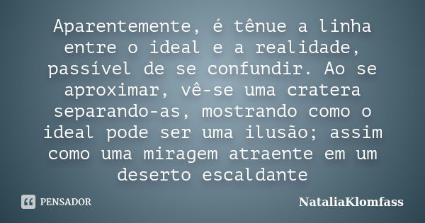 Aparentemente, é tênue a linha entre o ideal e a realidade, passível de se confundir. Ao se aproximar, vê-se uma cratera separando-as, mostrando como o ideal po... Frase de NataliaKlomfass.