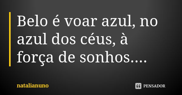 Belo é voar azul, no azul dos céus, à força de sonhos....... Frase de natalianuno.