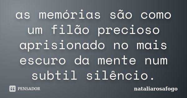 as memórias são como um filão precioso aprisionado no mais escuro da mente num subtil silêncio.... Frase de nataliarosafogo.