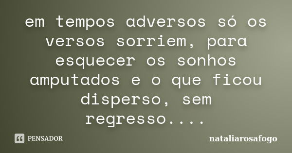 em tempos adversos só os versos sorriem, para esquecer os sonhos amputados e o que ficou disperso, sem regresso....... Frase de nataliarosafogo.