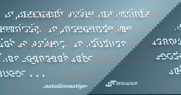 o passado vive na minha memória, o presente me convida a viver, o futuro está no segredo dos deuses ...... Frase de nataliarosafogo.