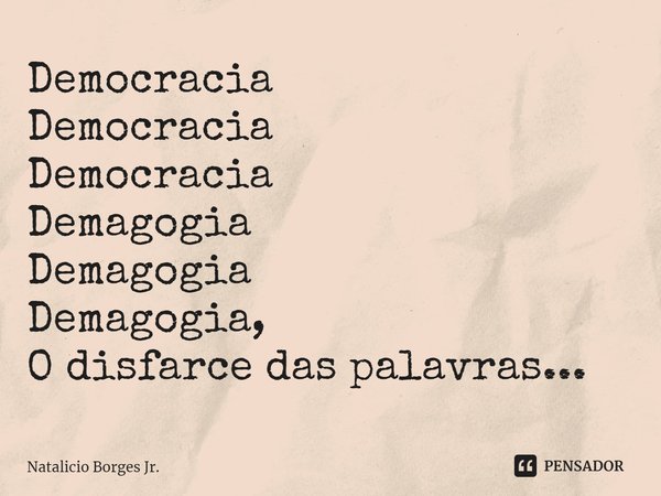 ⁠Democracia
Democracia
Democracia
Demagogia
Demagogia
Demagogia,
O disfarce das palavras...... Frase de Natalicio Borges Jr..