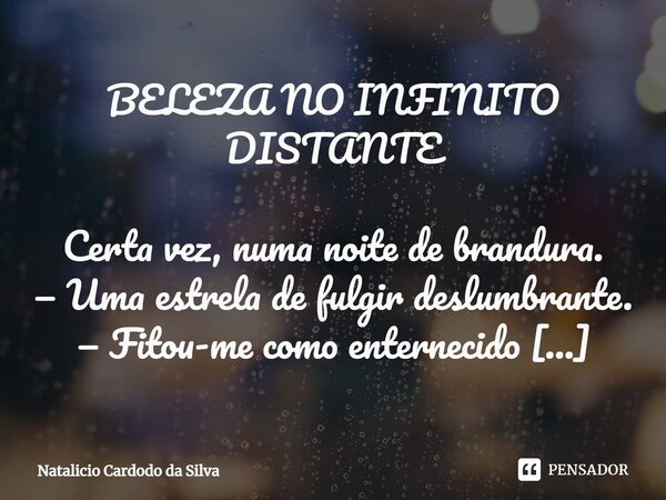 ⁠BELEZA NO INFINITO DISTANTE Certa vez, numa noite de brandura. — Uma estrela de fulgir deslumbrante. — Fitou-me como enternecido amante! — Em contemplação à fo... Frase de Natalicio Cardodo da Silva.