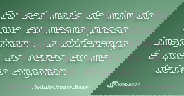 Eu sei mais de mim do que eu mesma posso imaginar.. a diferença é que as vezes eu me deixo enganar.... Frase de Natalie Freire Rossi.