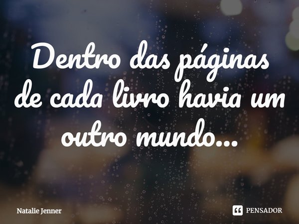 ⁠Dentro das páginas de cada livro havia um outro mundo...... Frase de Natalie Jenner.