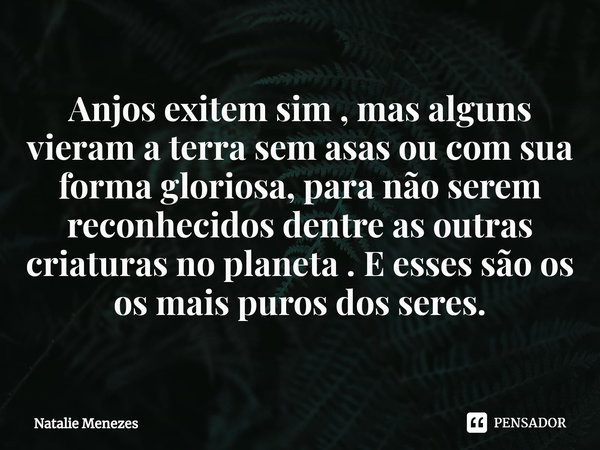 ⁠Anjos exitem sim , mas alguns vieram a terra sem asas ou com sua forma gloriosa, para não serem reconhecidos dentre as outras criaturas no planeta . E esses sã... Frase de Natalie Menezes.
