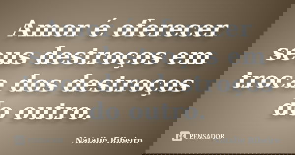 Amor é oferecer seus destroços em troca dos destroços do outro.... Frase de Natalie Ribeiro.