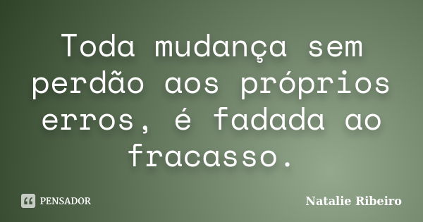 Toda mudança sem perdão aos próprios erros, é fadada ao fracasso.... Frase de Natalie Ribeiro.