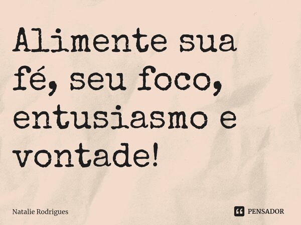 ⁠Alimente sua fé, seu foco, entusiasmo e vontade!... Frase de Natalie Rodrigues.