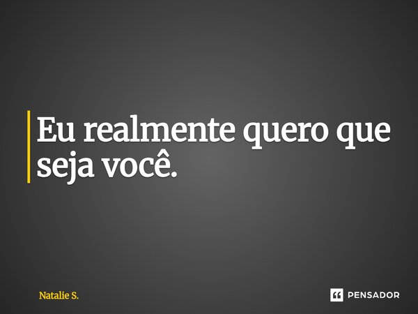 ⁠Eu realmente quero que seja você.... Frase de Natalie S..