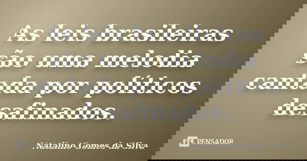 As leis brasileiras são uma melodia cantada por políticos desafinados.... Frase de Natalino Gomes da Silva.