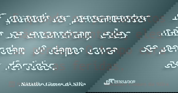 E quando os pensamentos não se encontram, eles se perdem. O tempo cura as feridas.... Frase de Natalino Gomes da Silva.