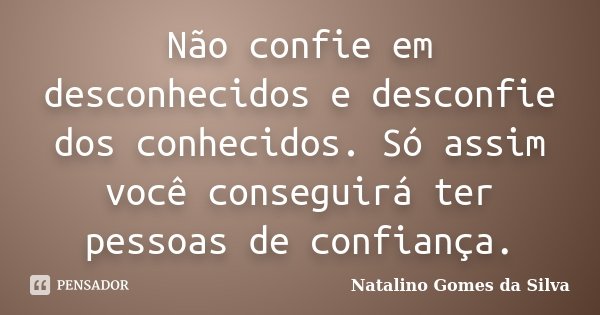 Não confie em desconhecidos e desconfie dos conhecidos. Só assim você conseguirá ter pessoas de confiança.... Frase de Natalino Gomes da Silva.