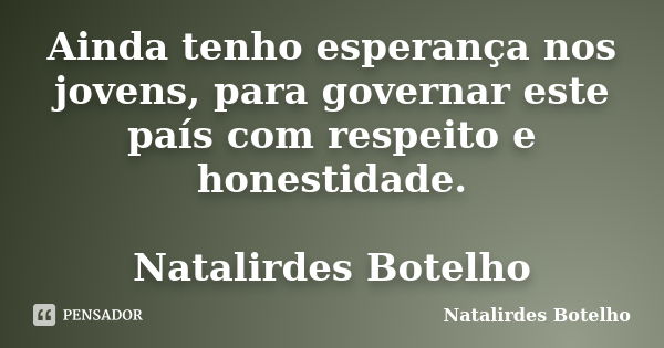 Ainda tenho esperança nos jovens, para governar este país com respeito e honestidade. Natalirdes Botelho... Frase de Natalirdes Botelho.