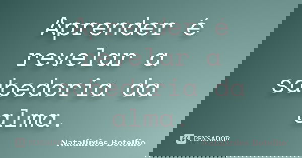 Aprender é revelar a sabedoria da alma.... Frase de Natalirdes Botelho.