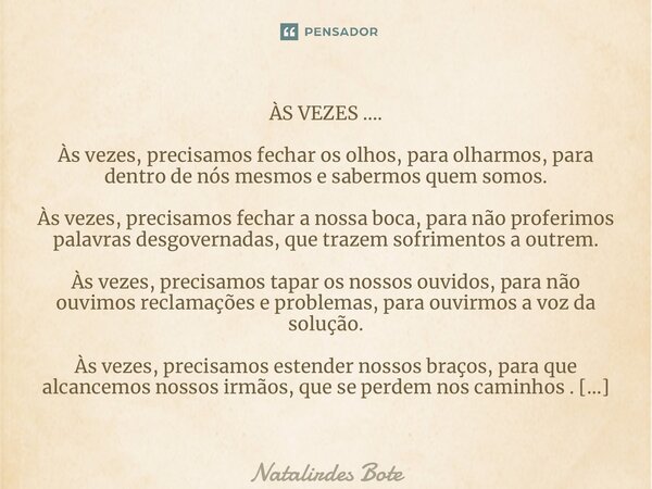 ⁠ÀS VEZES …. Às vezes, precisamos fechar os olhos, para olharmos, para dentro de nós mesmos e sabermos quem somos. Às vezes, precisamos fechar a nossa boca, par... Frase de Natalirdes Botelho.