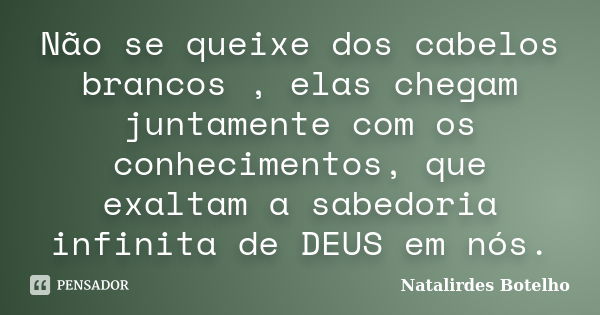 Não se queixe dos cabelos brancos , elas chegam juntamente com os conhecimentos, que exaltam a sabedoria infinita de DEUS em nós.... Frase de Natalirdes Botelho.