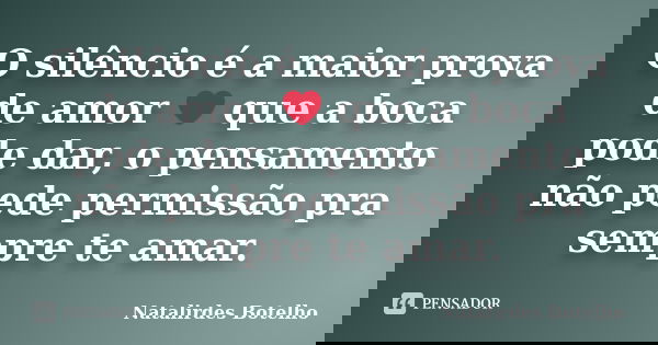 O silêncio é a maior prova de amor ❤️ que a boca pode dar, o pensamento não pede permissão pra sempre te amar.... Frase de Natalirdes Botelho.