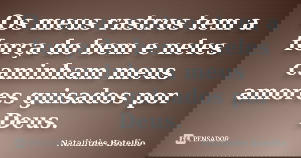 Os meus rastros tem a força do bem e neles caminham meus amores guisados por Deus.... Frase de Natalirdes Botelho.