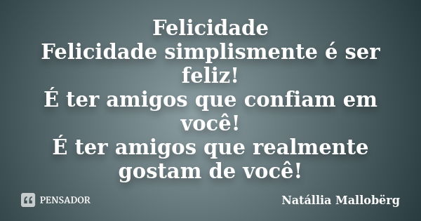 Felicidade Felicidade simplismente é ser feliz! É ter amigos que confiam em você! É ter amigos que realmente gostam de você!... Frase de Natállia Mallobërg.