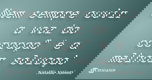 Nem sempre ouvir a voz do coraçao" é a melhor soluçao'... Frase de Natállia Valenti.