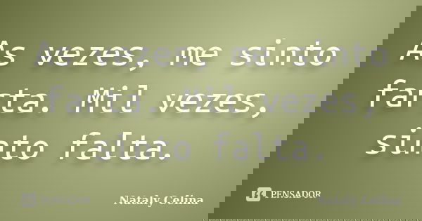 As vezes, me sinto farta. Mil vezes, sinto falta.... Frase de Nataly Celina.