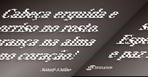 Cabeça erguida e sorriso no rosto. Esperança na alma e paz no coração!... Frase de Nataly Celina.
