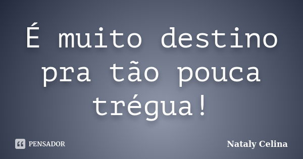 É muito destino pra tão pouca trégua!... Frase de Nataly Celina.