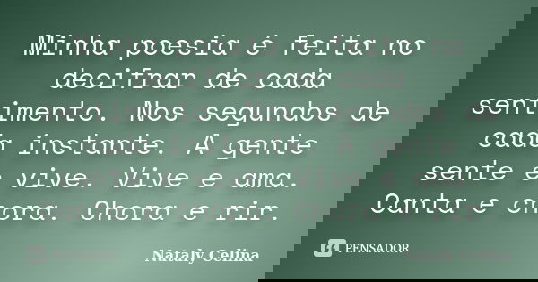 Minha poesia é feita no decifrar de cada sentimento. Nos segundos de cada instante. A gente sente e vive. Vive e ama. Canta e chora. Chora e rir.... Frase de Nataly Celina.
