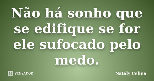 Não há sonho que se edifique se for ele sufocado pelo medo.... Frase de Nataly Celina.