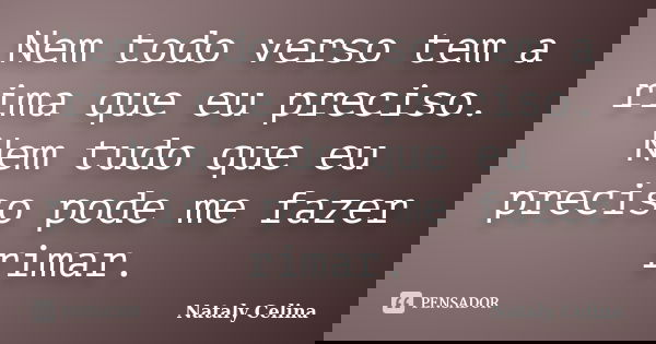 Nem todo verso tem a rima que eu preciso. Nem tudo que eu preciso pode me fazer rimar.... Frase de Nataly Celina.