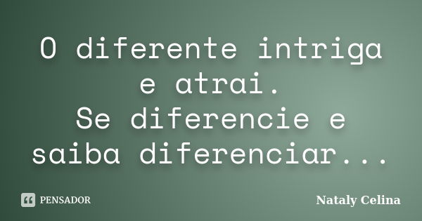 O diferente intriga e atrai. Se diferencie e saiba diferenciar...... Frase de Nataly Celina.