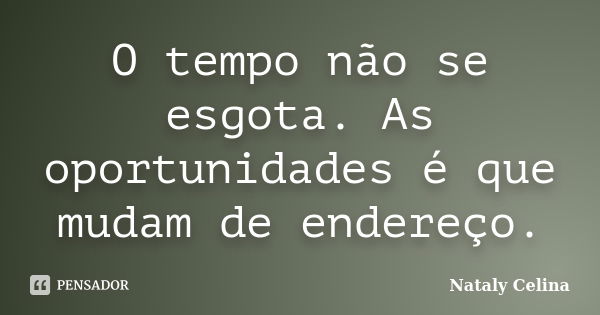 O tempo não se esgota. As oportunidades é que mudam de endereço.... Frase de Nataly Celina.