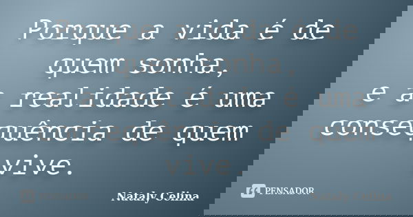 Porque a vida é de quem sonha, e a realidade é uma consequência de quem vive.... Frase de Nataly Celina.