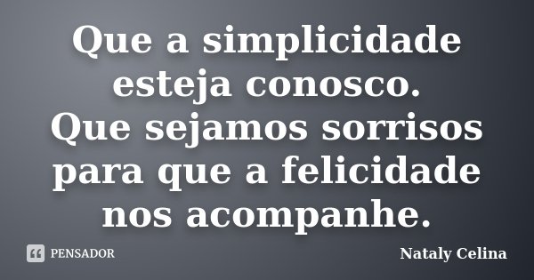 Que a simplicidade esteja conosco. Que sejamos sorrisos para que a felicidade nos acompanhe.... Frase de Nataly Celina.