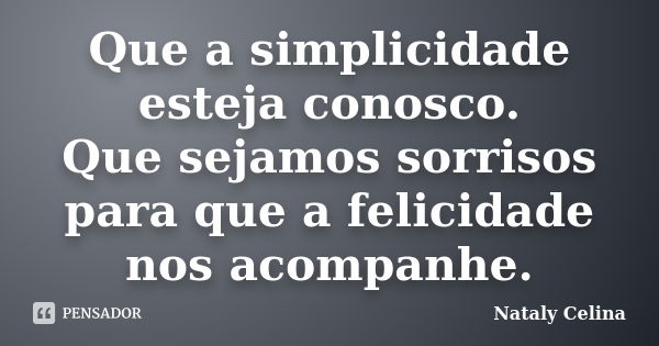 Que a simplicidade esteja conosco. Que sejamos sorrisos para que a felicidade nos acompanhe.... Frase de Nataly Celina.