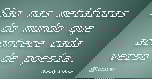 São nas metáforas do mundo que acontece cada verso de poesia.... Frase de Nataly Celina.