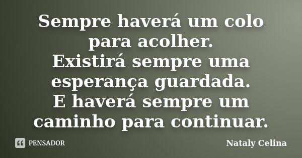 Sempre haverá um colo para acolher. Existirá sempre uma esperança guardada. E haverá sempre um caminho para continuar.... Frase de Nataly Celina.