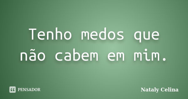 Tenho medos que não cabem em mim.... Frase de Nataly Celina.