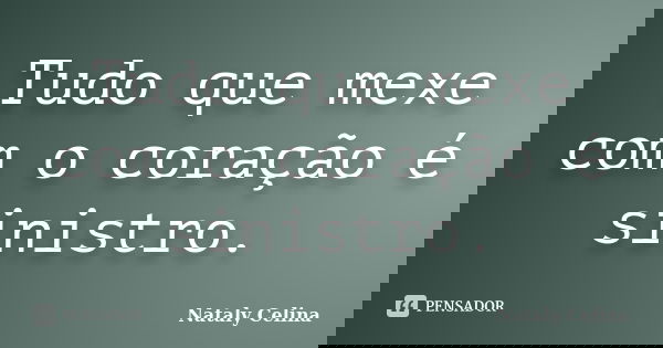 Tudo que mexe com o coração é sinistro.... Frase de Nataly Celina.