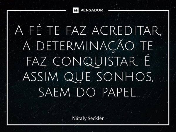 ⁠A fé te faz acreditar, a determinação te faz conquistar. É assim que sonhos, saem do papel.... Frase de Nátaly Seckler.