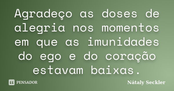 Agradeço as doses de alegria nos momentos em que as imunidades do ego e do coração estavam baixas.... Frase de Nátaly Seckler.