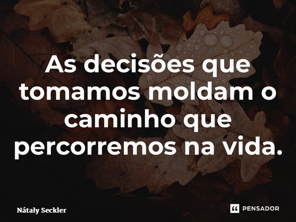 ⁠As decisões que tomamos moldam o caminho que percorremos na vida.... Frase de Nátaly Seckler.