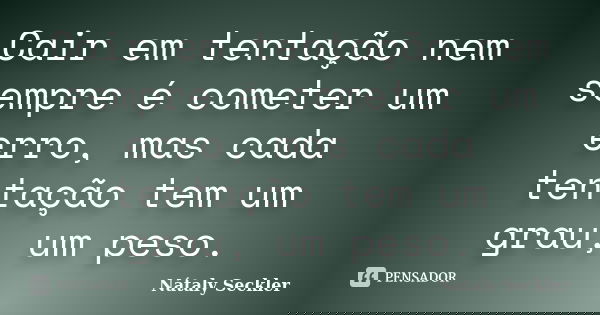 Cair em tentação nem sempre é cometer um erro, mas cada tentação tem um grau, um peso.... Frase de Nátaly Seckler.