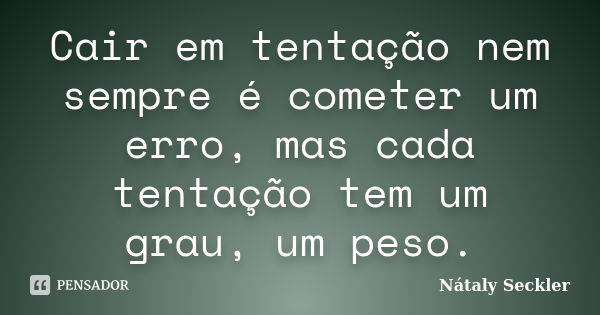 Cair em tentação nem sempre é cometer um erro, mas cada tentação tem um grau, um peso.... Frase de Nátaly Seckler.