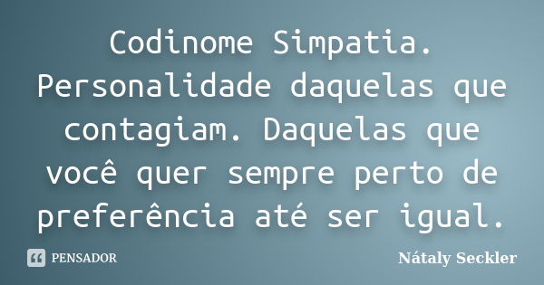 Codinome Simpatia. Personalidade daquelas que contagiam. Daquelas que você quer sempre perto de preferência até ser igual.... Frase de Nátaly Seckler.