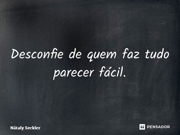 ⁠Desconfie de quem faz tudo parecer fácil.... Frase de Nátaly Seckler.