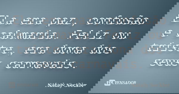 Ela era paz, confusão e calmaria. Feliz ou triste, era dona dos seus carnavais.... Frase de Nátaly Seckler.